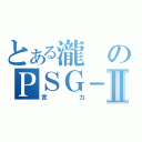 とある瀧のＰＳＧ－１Ⅱ（實力）