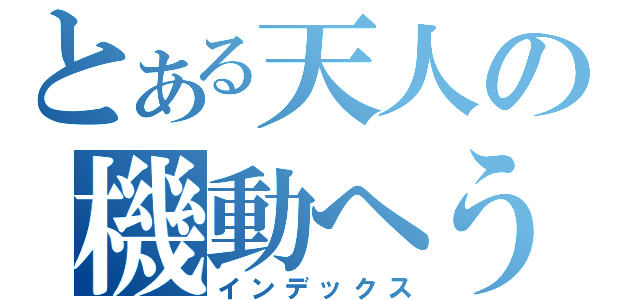 とある天人の機動へうい（インデックス）