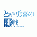 とある勇喜の挑戦（これでっきかな～）