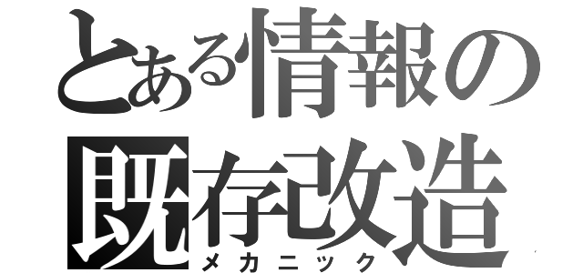 とある情報の既存改造（メカニック）