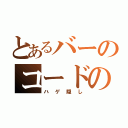 とあるバーのコードの（ハゲ隠し）