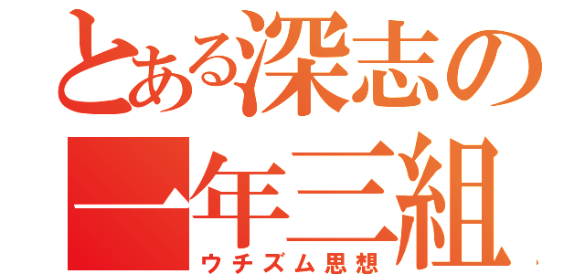 とある深志の一年三組（ウチズム思想）