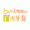 とある④聖獸の白虎牙奏（バイフーモン）