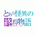 とある怪異の終焉物語（オワリモノ ガタリ）