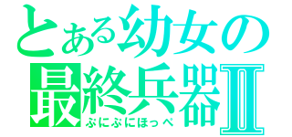 とある幼女の最終兵器Ⅱ（ぷにぷにほっぺ）