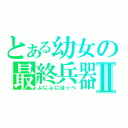 とある幼女の最終兵器Ⅱ（ぷにぷにほっぺ）