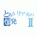 とあるリア充の爆発Ⅱ（）