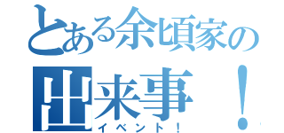 とある余頃家の出来事！（イベント！）