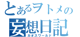 とあるヲトメの妄想日記（カオスワールド）