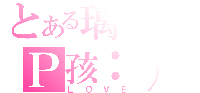 とある璃。のＰ孩：）（ＬＯＶＥ）