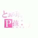 とある璃。のＰ孩：）（ＬＯＶＥ）