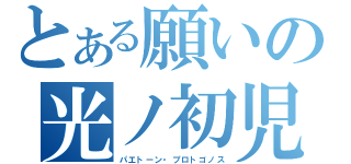 とある願いの光ノ初児（パエトーン・プロトゴノス）