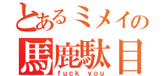 とあるミメイの馬鹿駄目（ｆｕｃｋ ｙｏｕ）