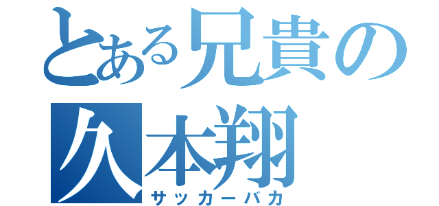 とある兄貴の久本翔（サッカーバカ）