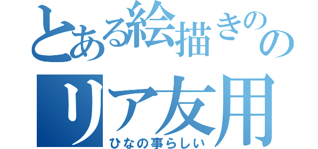 とある絵描きののリア友用ＬＩＮＥ（ひなの事らしい）