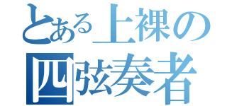 とある上裸の四弦奏者（）