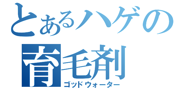 とあるハゲの育毛剤（ゴッドウォーター）