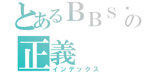 とあるＢＢＳ鄉民の正義（インデックス）