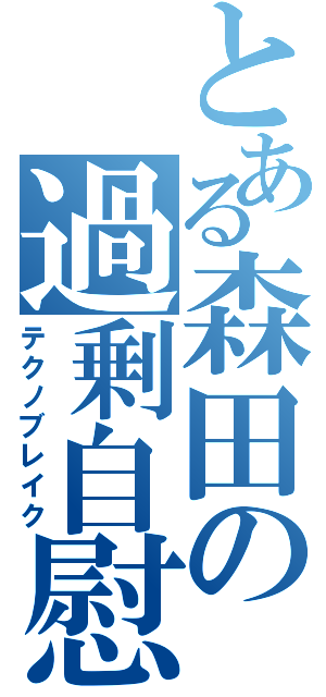 とある森田の過剰自慰（テクノブレイク）