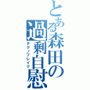 とある森田の過剰自慰（テクノブレイク）