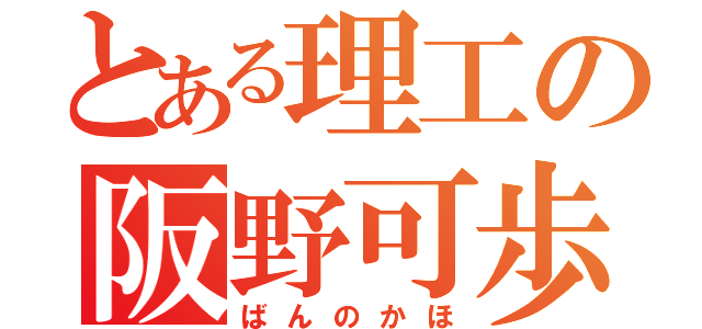 とある理工の阪野可歩（ばんのかほ）