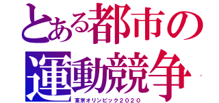 とある都市の運動競争（東京オリンピック２０２０）