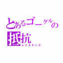 とあるゴーグルの抵抗（レジスタンス）