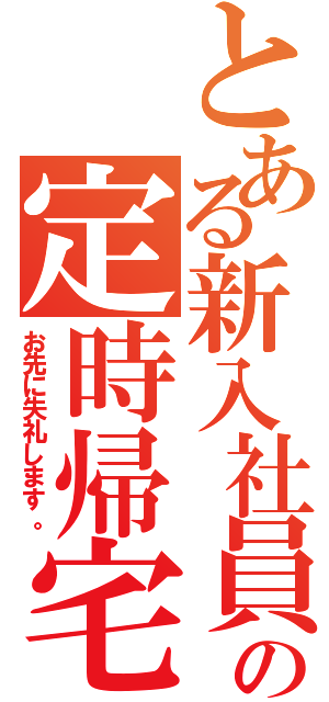 とある新入社員の定時帰宅（お先に失礼します。）