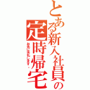 とある新入社員の定時帰宅（お先に失礼します。）