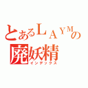 とあるＬＡＹＭＡＮの廃妖精（インデックス）