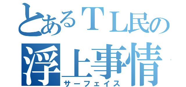 とあるＴＬ民の浮上事情（サーフェイス）