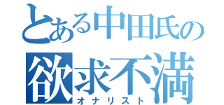 とある中田氏の欲求不満（オナリスト）