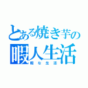 とある焼き芋の暇人生活（暇な生活）