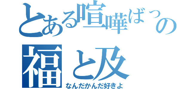 とある喧嘩ばっかの福と及（なんだかんだ好きよ）