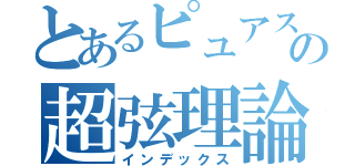 とあるピュアスピノールの超弦理論（インデックス）