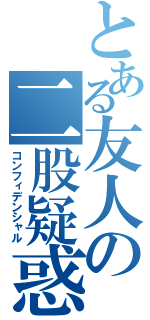 とある友人の二股疑惑（コンフィデンシャル）