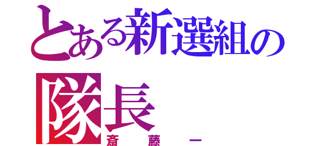 とある新選組の隊長（斎藤一）