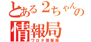 とある２ちゃんの情報局（ワロタ情報局）