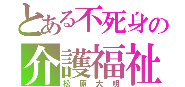 とある不死身の介護福祉士（松原大明）