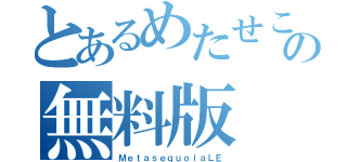 とあるめたせこいあの無料版（ＭｅｔａｓｅｑｕｏｉａＬＥ）