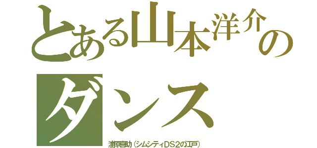 とある山本洋介のダンス（浦原喜助（シムシティＤＳ２の江戸））