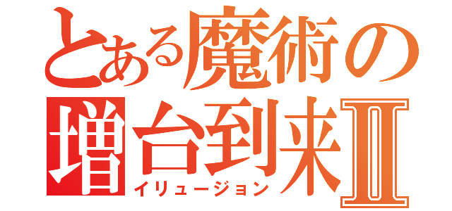 とある魔術の増台到来Ⅱ（イリュージョン）