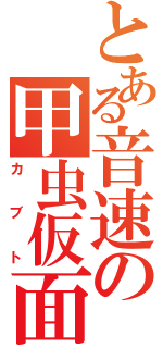 とある音速の甲虫仮面（カブト）