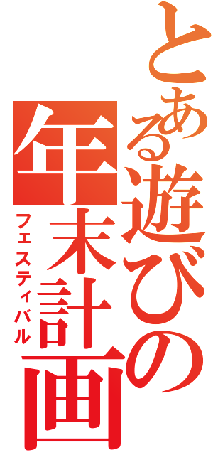 とある遊びの年末計画（フェスティバル）