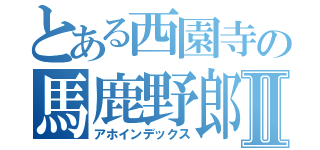 とある西園寺の馬鹿野郎Ⅱ（アホインデックス）