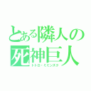 とある隣人の死神巨人（トトロ・ミミンズク）