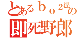 とあるｂｏ２混合の即死野郎（）