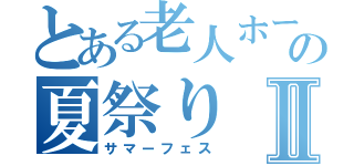 とある老人ホームの夏祭りⅡ（サマーフェス）