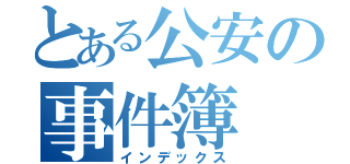 とある公安の事件簿（インデックス）