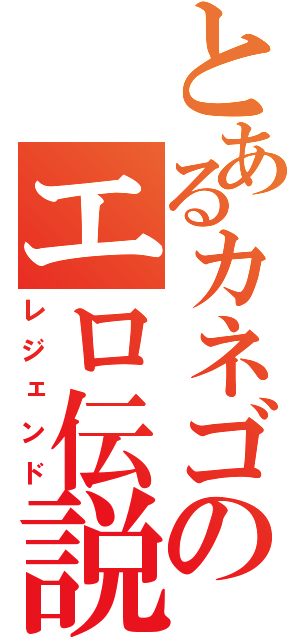 とあるカネゴンのエロ伝説（レジェンド）